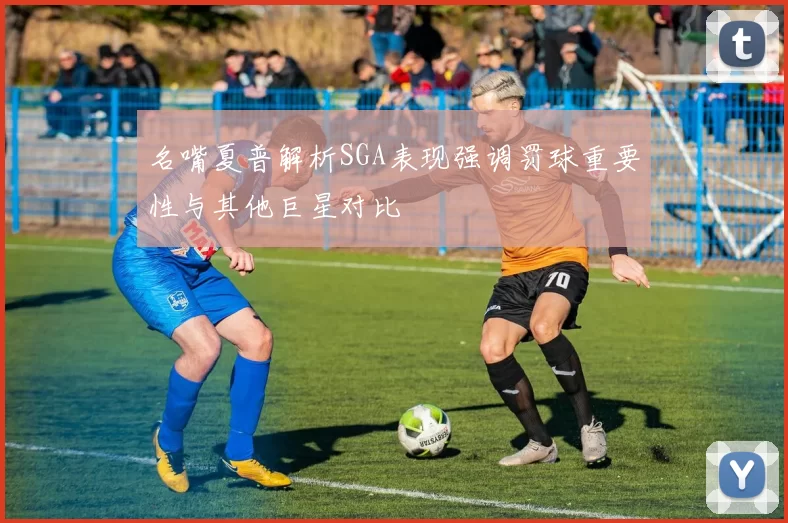 名嘴夏普解析SGA表现强调罚球重要性与其他巨星对比