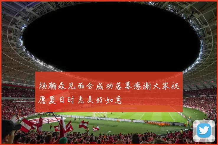 杨瀚森见面会成功落幕感谢大家祝愿夏日时光美好如意