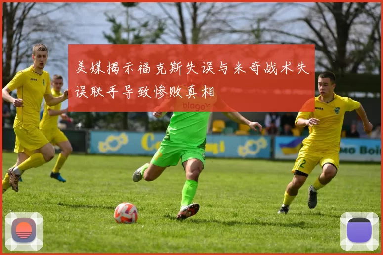 美媒揭示福克斯失误与米奇战术失误联手导致惨败真相