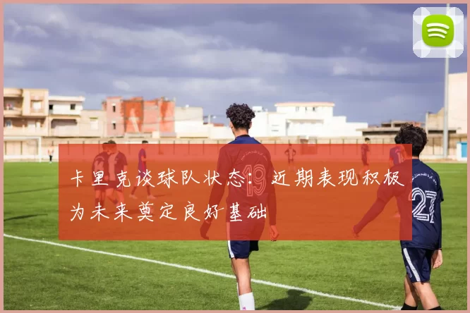 卡里克谈球队状态：近期表现积极为未来奠定良好基础