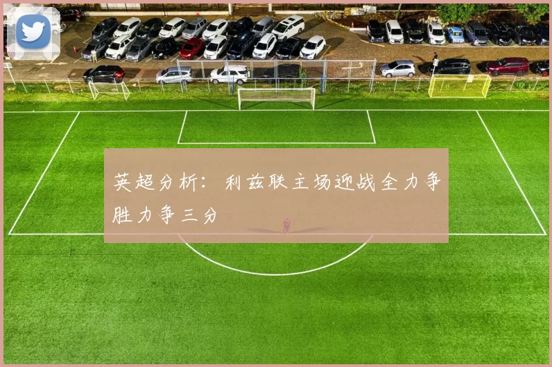 英超分析：利兹联主场迎战全力争胜力争三分