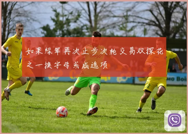 如果绿军再次止步次轮交易双探花之一换字母或成选项