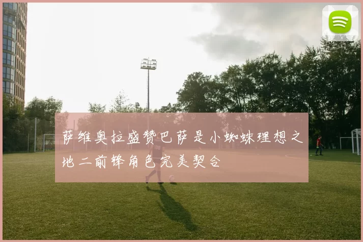 萨维奥拉盛赞巴萨是小蜘蛛理想之地二前锋角色完美契合