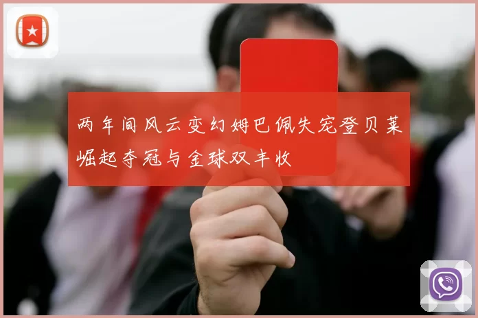 两年间风云变幻姆巴佩失宠登贝莱崛起夺冠与金球双丰收